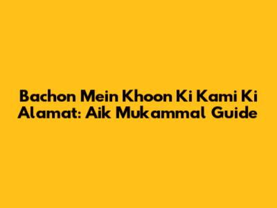 Bachon Mein Khoon Ki Kami Ki Alamat: Aik Mukammal Guide