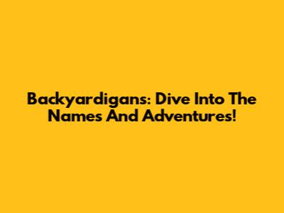 Backyardigans: Dive Into The Names And Adventures!