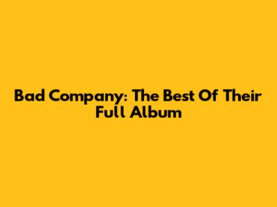 Bad Company: The Best Of Their Full Album