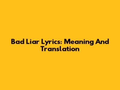 Bad Liar Lyrics: Meaning And Translation