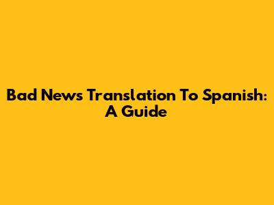 Bad News Translation To Spanish: A Guide