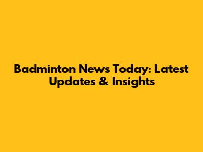 Badminton News Today: Latest Updates & Insights