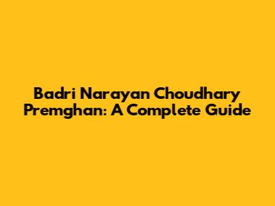 Badri Narayan Choudhary 'Premghan': A Complete Guide