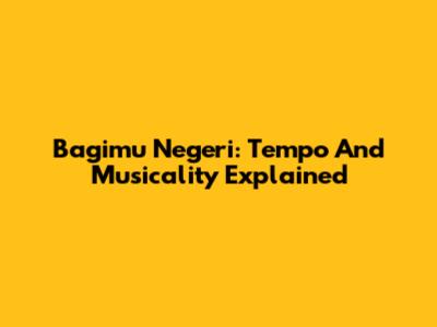 Bagimu Negeri: Tempo And Musicality Explained