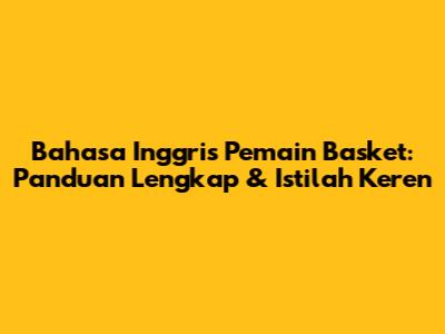 Bahasa Inggris Pemain Basket: Panduan Lengkap & Istilah Keren