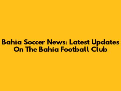 Bahia Soccer News: Latest Updates On The Bahia Football Club