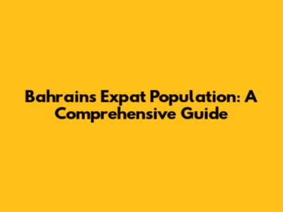 Bahrain's Expat Population: A Comprehensive Guide