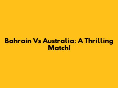 Bahrain Vs Australia: A Thrilling Match!