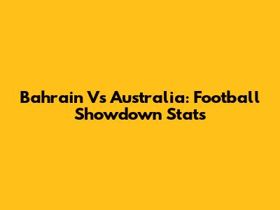 Bahrain Vs Australia: Football Showdown Stats