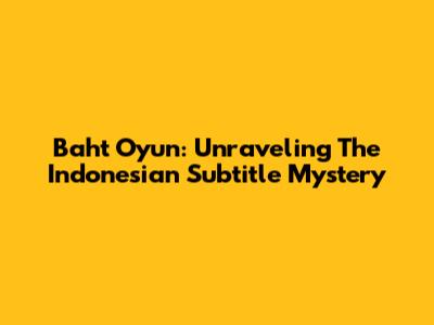 Baht Oyun: Unraveling The Indonesian Subtitle Mystery