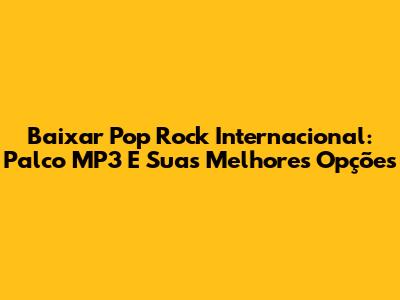 Baixar Pop Rock Internacional: Palco MP3 E Suas Melhores Opções