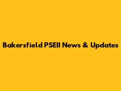 Bakersfield PSEII News & Updates