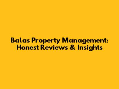 Balas Property Management: Honest Reviews & Insights