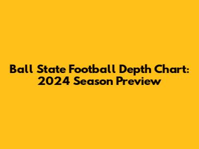 Ball State Football Depth Chart: 2024 Season Preview