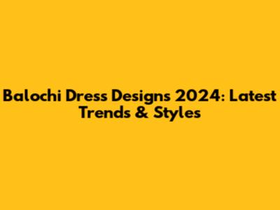 Balochi Dress Designs 2024: Latest Trends & Styles