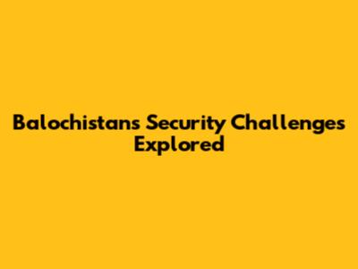Balochistan's Security Challenges Explored