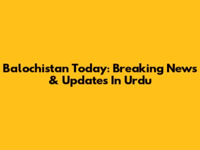 Balochistan Today: Breaking News & Updates In Urdu
