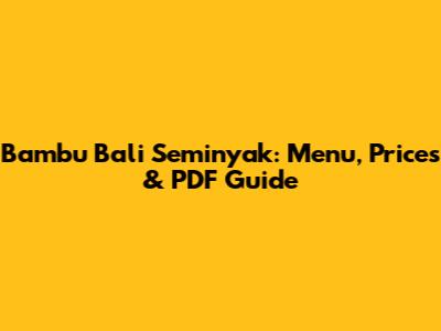 Bambu Bali Seminyak: Menu, Prices & PDF Guide