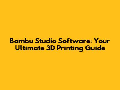 Bambu Studio Software: Your Ultimate 3D Printing Guide