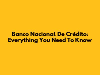 Banco Nacional De Crédito: Everything You Need To Know