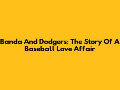 Banda And Dodgers: The Story Of A Baseball Love Affair