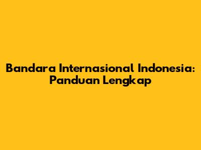 Bandara Internasional Indonesia: Panduan Lengkap