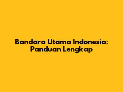 Bandara Utama Indonesia: Panduan Lengkap