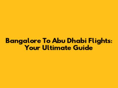 Bangalore To Abu Dhabi Flights: Your Ultimate Guide
