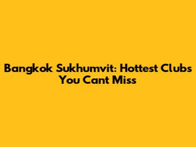 Bangkok Sukhumvit: Hottest Clubs You Can't Miss