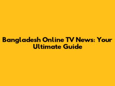 Bangladesh Online TV News: Your Ultimate Guide
