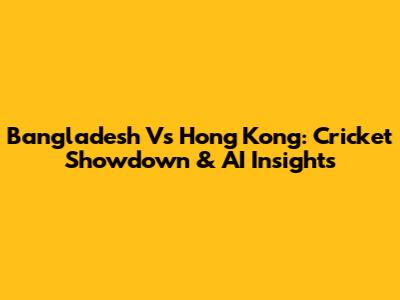 Bangladesh Vs Hong Kong: Cricket Showdown & AI Insights