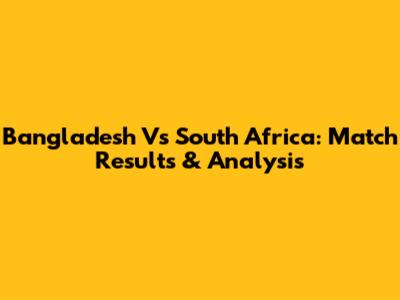 Bangladesh Vs South Africa: Match Results & Analysis