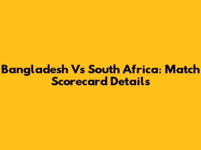 Bangladesh Vs South Africa: Match Scorecard Details
