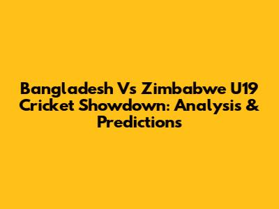 Bangladesh Vs Zimbabwe U19 Cricket Showdown: Analysis & Predictions