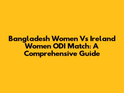 Bangladesh Women Vs Ireland Women ODI Match: A Comprehensive Guide