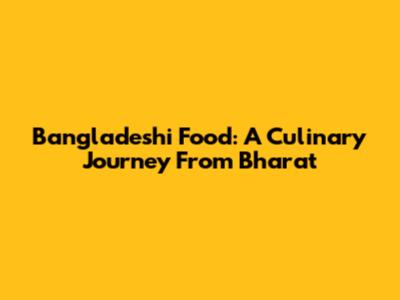 Bangladeshi Food: A Culinary Journey From Bharat