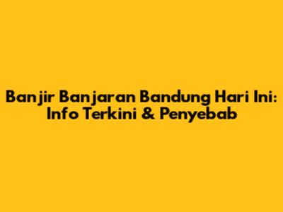 Banjir Banjaran Bandung Hari Ini: Info Terkini & Penyebab