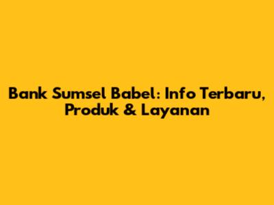 Bank Sumsel Babel: Info Terbaru, Produk & Layanan