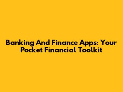 Banking And Finance Apps: Your Pocket Financial Toolkit