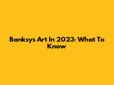 Banksy's Art In 2023: What To Know