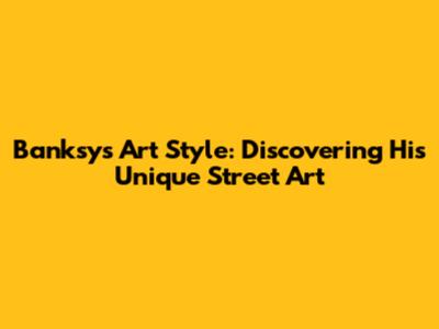 Banksy's Art Style: Discovering His Unique Street Art