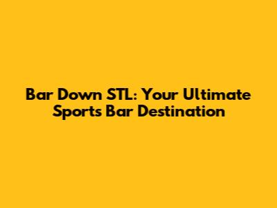 Bar Down STL: Your Ultimate Sports Bar Destination