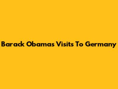 Barack Obama's Visits To Germany