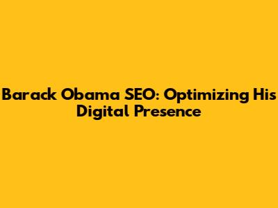 Barack Obama SEO: Optimizing His Digital Presence