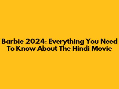 Barbie 2024: Everything You Need To Know About The Hindi Movie