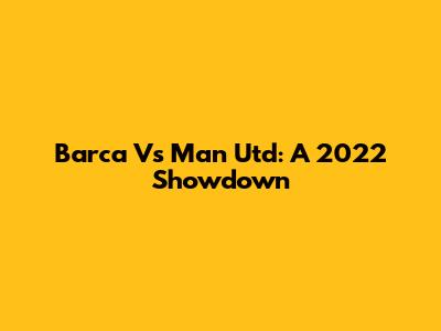Barca Vs Man Utd: A 2022 Showdown