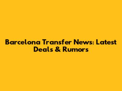 Barcelona Transfer News: Latest Deals & Rumors