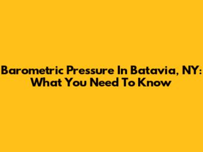 Barometric Pressure In Batavia, NY: What You Need To Know