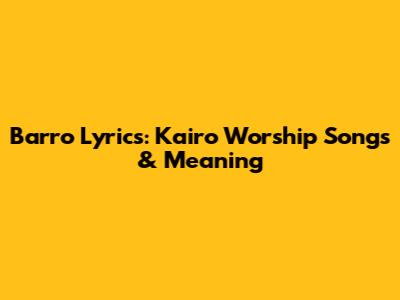 Barro Lyrics: Kairo Worship Songs & Meaning