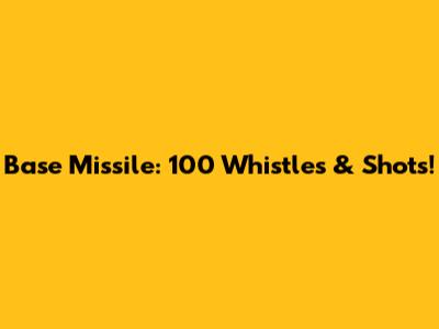 Base Missile: 100 Whistles & Shots!